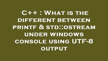 C++ : What is the different between printf & std::ostream under windows console using UTF-8 output