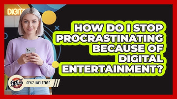 How Do I Stop Procrastinating Because Of Digital Entertainment? - Gen Z Unfiltered