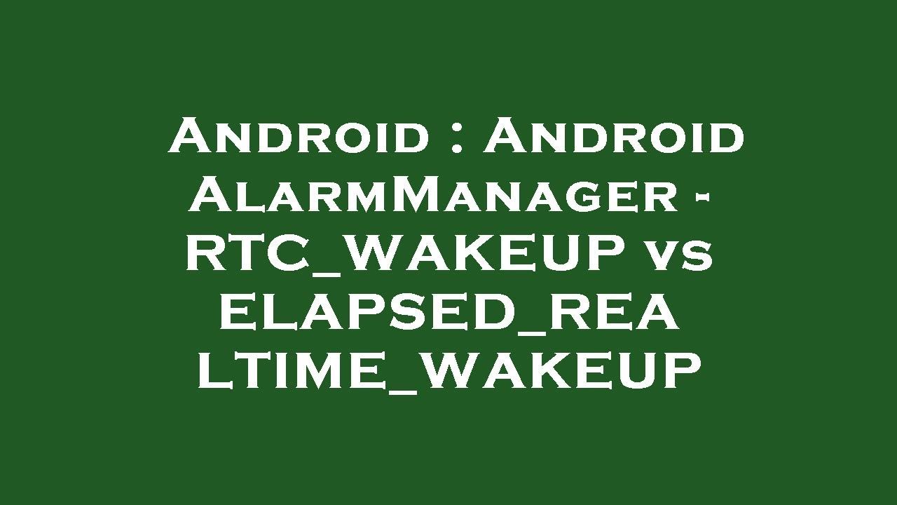 Android Android AlarmManager RTC_WAKEUP vs ELAPSED_REALTIME_WAKEUP