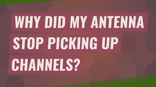 Why did my antenna stop picking up channels?
