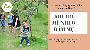 KHI TRẺ MÈ NHEO BÁM MẸ | Dạy con bằng Kỷ Luật Mềm cùng Aki Nguyễn