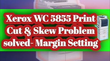 Xerox WC 5855 Print Cut & Skew Problem solved- Margin Setting
