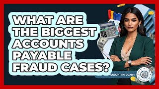 What Are The Biggest Accounts Payable Fraud Cases - Tax and Accounting Coach