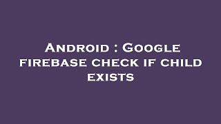 Android : Google firebase check if child exists