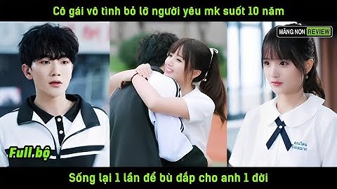 Cô gái vô tình bỏ lỡ người yêu mk suốt 10 năm sống lại 1 lần để bù đắp cho anh 1 đời