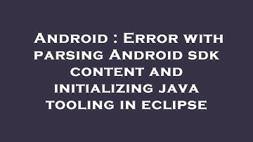 Android : Error with parsing Android sdk content and initializing java tooling in eclipse