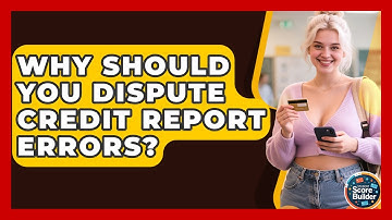 Why Should You Dispute Credit Report Errors? - Student Score Builder