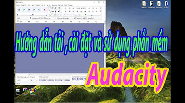Hướng dẫn tải , cài đặt và sử dụng Audacity