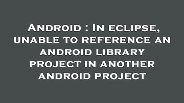 Android : In eclipse, unable to reference an android library project in another android project