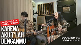 D&A_coustic | ARI LASSO Ft. ARIEL TATUM - KARENA AKU T'LAH DENGANMU (ACOUSTIC COVER)