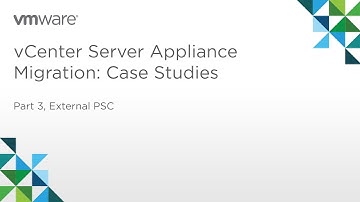 vCenter Server Appliance Migration - Module 3: Case Studies (Part 3) Case 2: External PSC