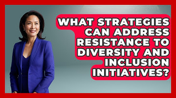 What Strategies Can Address Resistance to Diversity and Inclusion Initiatives?