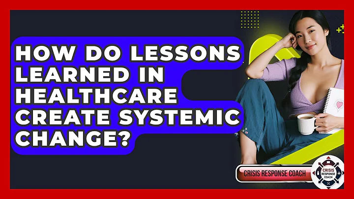 How Do Lessons Learned In Healthcare Create Systemic Change? - Crisis Response Coach
