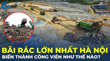 Biến bãi rác lớn nhất Hà Nội thành công viên như thế nào? | CafeLand