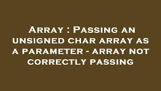 Array : Passing an unsigned char array as a parameter - array not correctly passing