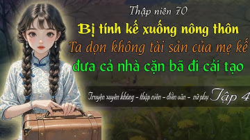 Tập 4 : Bị tính kế xuống nông thôn Ta dọn không tài sản của mẹ kế đưa cả nhà cặn bã đi cải tạo