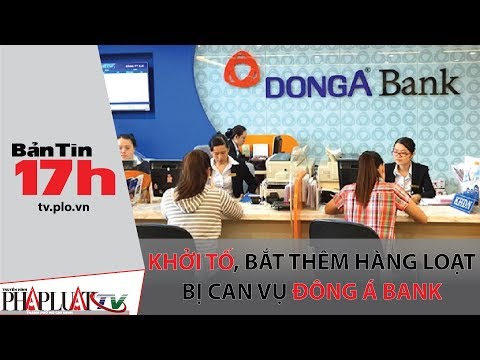 Video PLO - Khởi tố, bắt thêm hàng loạt bị can vụ Đông Á Bank - youtube