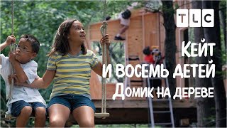 Домик На Дереве | Кейт И Восемь Детей | Tlc