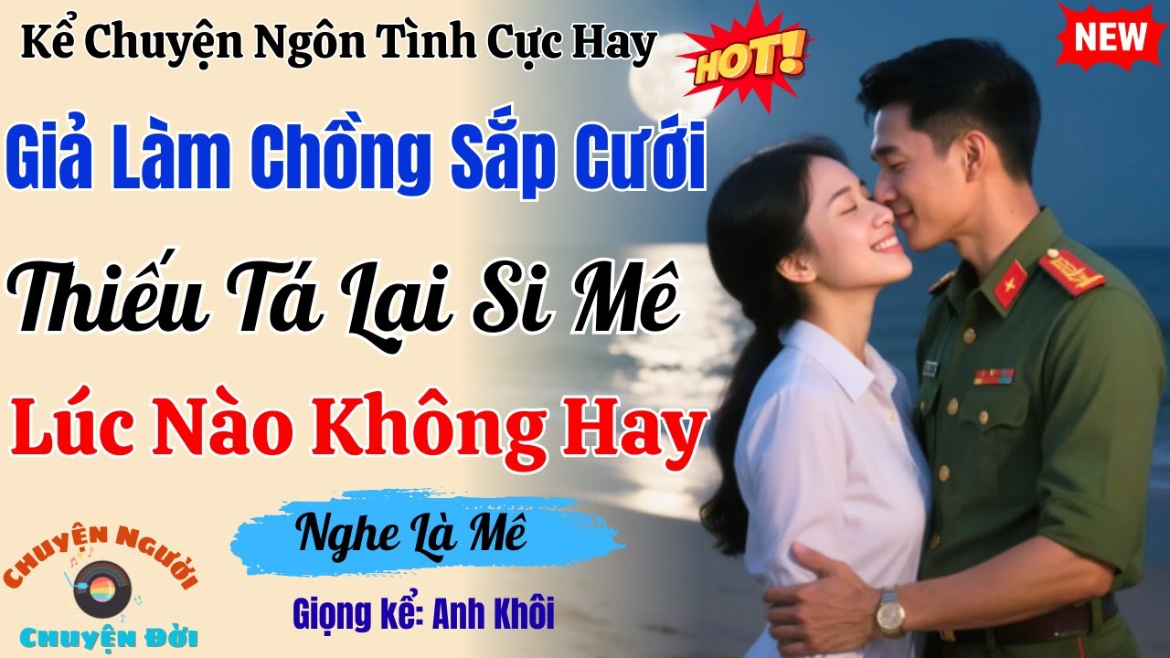 Truyện Ngôn Tình Cực Hay | Giả Làm Chồng Sắp Cưới, Thiếu Tá Lại Si Mê Lúc Nào Không Hay |Cực Hấp Dẫn