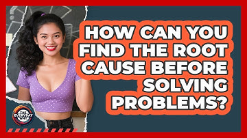 How Can You Find The Root Cause Before Solving Problems? - The Everyday Why