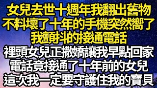 女兒去世十週年我翻出舊物不料壞了十年的手機突然嚮了我顫抖的接通電話裡頭女兒正撒嬌讓我早點回家電話竟接通了十年前的女兒這次我一定要守護住我的寶貝#故事#情感#情感故事#人生#人生經驗#人生故事