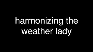 Harmonizing The Weather Lady