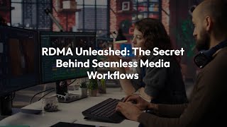RDMA Unleashed: The Secret Behind Seamless Media Workflows