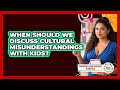 When Should We Discuss Cultural Misunderstandings With Kids?
