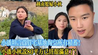 小潘坦言為買宅基地掏空所有積蓄！小潘小秋說80平方已經很滿意了！【越南媳婦小秋】
