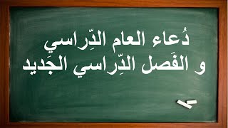 دعاء العام الدراسي و الفصل الدراسي الجديد للتفوق و النجاح