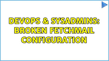 DevOps & SysAdmins: broken fetchmail configuration
