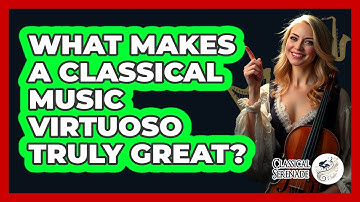 What Makes A Classical Music Virtuoso Truly Great? - Classical Serenade
