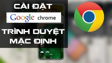 Cài đặt Google Chrome làm trình duyệt mặc định trên Android