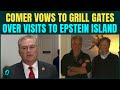 ‘Will Get Truth Out’: Comer Ahead of Bill Gates Testimony on Epstein Ties; Vows Justice For Victims