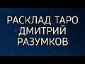 ТАРО РАСКЛАД ДЛЯ ДМИТРИЯ РАЗУМКОВА