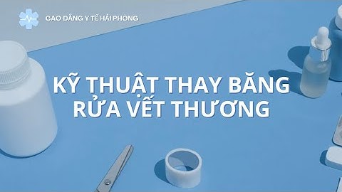KỸ THUẬT THAY BĂNG RỬA VẾT THƯƠNG CƠ BẢN | GV PHAN HOÀNG THUỲ LINH | CAO ĐẲNG Y TẾ HẢI PHÒNG