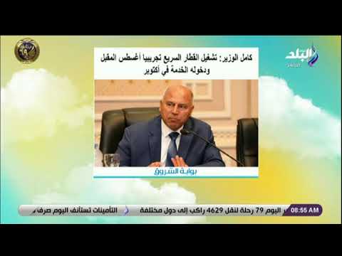 كامل الوزير تشغيل القطار السريع تجريبيا أغسطس المقبل ودخوله الخدمة في أكتوبر