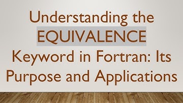 Understanding the EQUIVALENCE Keyword in Fortran: Its Purpose and Applications