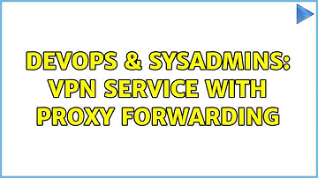 DevOps & SysAdmins: VPN service with proxy forwarding