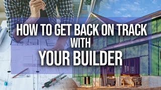 Struggling With Your Builder? Here&#39;s How to Get Back on Track!