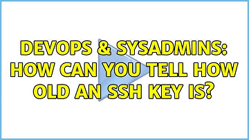 DevOps & SysAdmins: How can you tell how old an ssh key is? (2 Solutions!!)