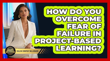 How Do You Overcome Fear Of Failure In Project-based Learning? - College Dropout Millionaire