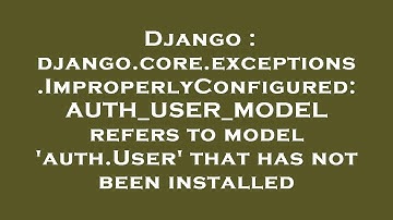 Django : django.core.exceptions.ImproperlyConfigured: AUTH_USER_MODEL refers to model 