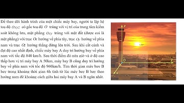 Toán 12: Để theo dõi hành trình của một chiếc máy bay, người ta lập hệ tọa độ Oxyz có gốc tọa độ O