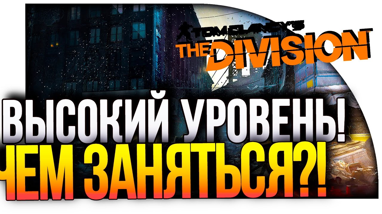 Tom Clancy's The Division - ВЫСОКИЙ УРОВЕНЬ! ЧЕМ ЗАНЯТЬСЯ?