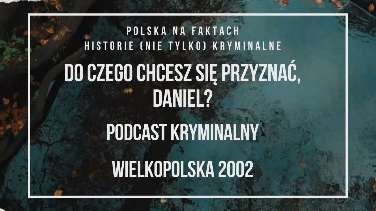 odc.22: Do czego chcesz się przyznać, Daniel? | podcast kryminalny | Wielkopolska 2002