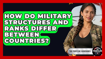How Do Military Structures and Ranks Differ Between Countries? - The Frontline Guardians
