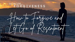 How To Forgive Anyone And Let Go Of Resentments