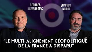 GEORGES KUZMANOVIC / JOACHIM MURAT : "LE MULTI-ALIGNEMENT GÉOPOLITIQUE DE LA FRANCE A DISPARU"
