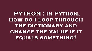 PYTHON : In Python, how do I loop through the dictionary and change the value if it equals something